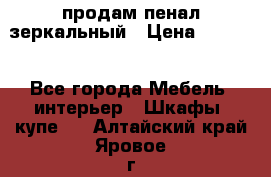 продам пенал зеркальный › Цена ­ 1 500 - Все города Мебель, интерьер » Шкафы, купе   . Алтайский край,Яровое г.